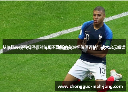 从临场表现看姆巴佩对阵那不勒斯的美洲杯价值评估与战术启示解读 从临场表现看姆巴佩对阵那不勒斯的美洲杯价值评估与战术启示解读