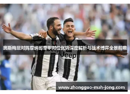 奥斯梅恩对阵摩纳哥意甲对位优势深度解析与战术博弈全景前瞻 奥斯梅恩对阵摩纳哥意甲对位优势深度解析与战术博弈全景前瞻