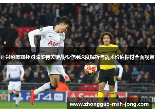 孙兴慜欧联杯对阵多特关键战役作用深度解析与战术价值探讨全面观察 孙兴慜欧联杯对阵多特关键战役作用深度解析与战术价值探讨全面观察