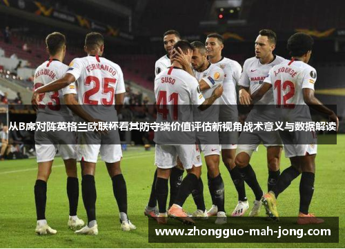 从B席对阵英格兰欧联杯看其防守端价值评估新视角战术意义与数据解读