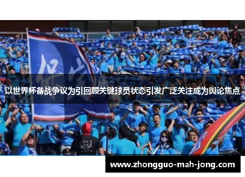 以世界杯备战争议为引回顾关键球员状态引发广泛关注成为舆论焦点 以世界杯备战争议为引回顾关键球员状态引发广泛关注成为舆论焦点