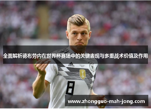 全面解析德布劳内在世界杯赛场中的关键表现与多重战术价值及作用 全面解析德布劳内在世界杯赛场中的关键表现与多重战术价值及作用