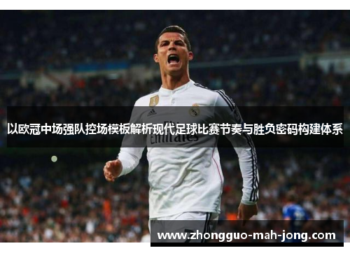 以欧冠中场强队控场模板解析现代足球比赛节奏与胜负密码构建体系 以欧冠中场强队控场模板解析现代足球比赛节奏与胜负密码构建体系