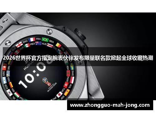 2026世界杯官方指定腕表伙伴发布限量联名款掀起全球收藏热潮 2026世界杯官方指定腕表伙伴发布限量联名款掀起全球收藏热潮