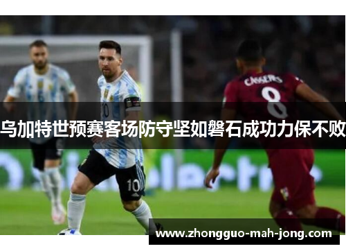 乌加特世预赛客场防守坚如磐石成功力保不败 乌加特世预赛客场防守坚如磐石成功力保不败