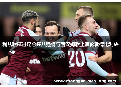 利兹联挺进足总杯八强将与西汉姆联上演伦敦德比对决 利兹联挺进足总杯八强将与西汉姆联上演伦敦德比对决
