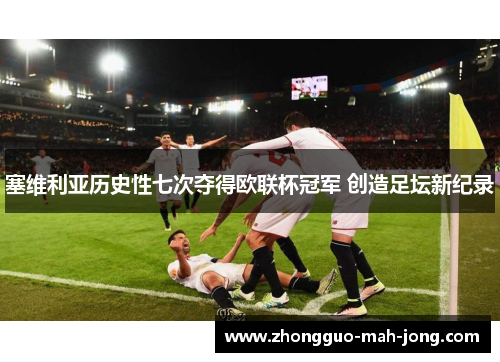 塞维利亚历史性七次夺得欧联杯冠军 创造足坛新纪录 塞维利亚历史性七次夺得欧联杯冠军 创造足坛新纪录