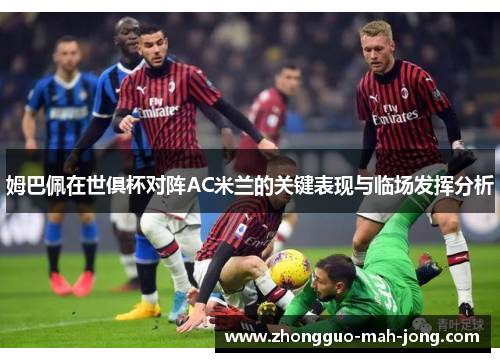 姆巴佩在世俱杯对阵AC米兰的关键表现与临场发挥分析 姆巴佩在世俱杯对阵AC米兰的关键表现与临场发挥分析