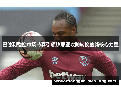 巴德利稳控中场节奏引领热那亚攻防转换的新核心力量 巴德利稳控中场节奏引领热那亚攻防转换的新核心力量