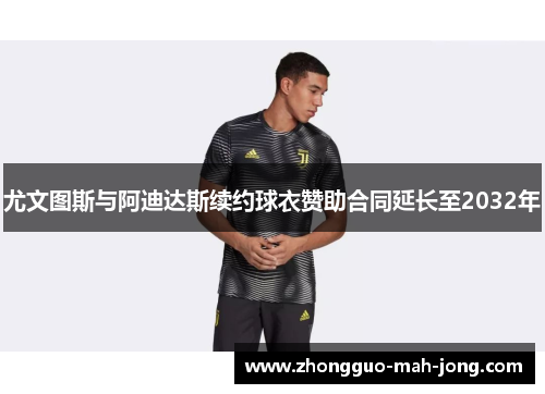 尤文图斯与阿迪达斯续约球衣赞助合同延长至2032年 尤文图斯与阿迪达斯续约球衣赞助合同延长至2032年