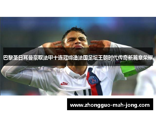 巴黎圣日耳曼豪取法甲十连冠缔造法国足坛王朝时代传奇新篇章荣耀 巴黎圣日耳曼豪取法甲十连冠缔造法国足坛王朝时代传奇新篇章荣耀