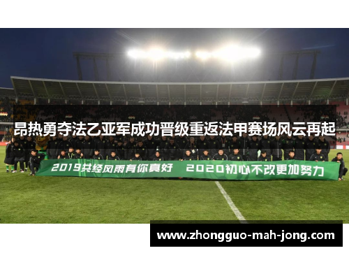 昂热勇夺法乙亚军成功晋级重返法甲赛场风云再起 昂热勇夺法乙亚军成功晋级重返法甲赛场风云再起
