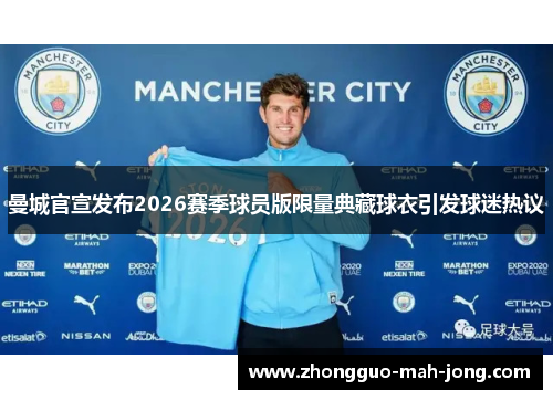 曼城官宣发布2026赛季球员版限量典藏球衣引发球迷热议