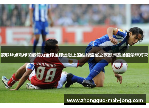 欧联杯点燃绿茵激情为全球足球迷献上的巅峰盛宴之夜欧洲赛场的荣耀对决 欧联杯点燃绿茵激情为全球足球迷献上的巅峰盛宴之夜欧洲赛场的荣耀对决