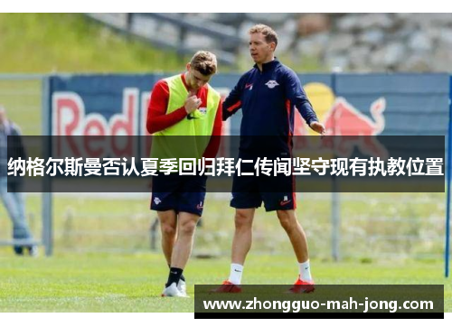 纳格尔斯曼否认夏季回归拜仁传闻坚守现有执教位置