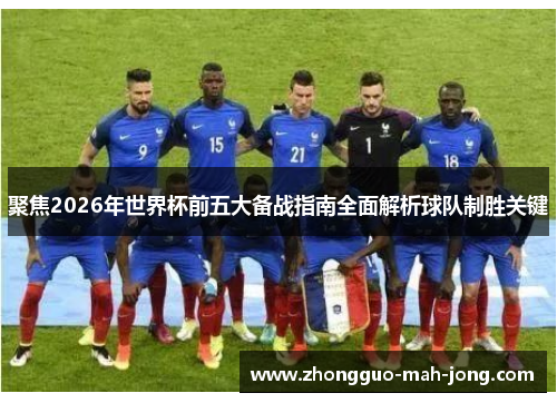 聚焦2026年世界杯前五大备战指南全面解析球队制胜关键