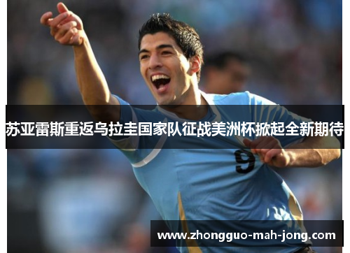 苏亚雷斯重返乌拉圭国家队征战美洲杯掀起全新期待 苏亚雷斯重返乌拉圭国家队征战美洲杯掀起全新期待