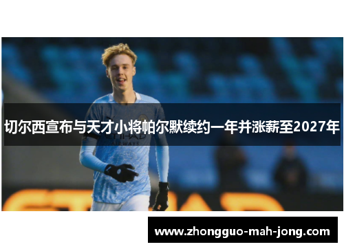 切尔西宣布与天才小将帕尔默续约一年并涨薪至2027年