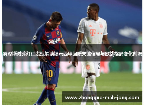 努涅斯对阵拜仁表现解读揭示西甲回暖关键信号与欧战格局变化前瞻