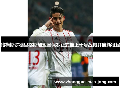 哈梅斯罗德里格斯加盟圣保罗正式披上十号战袍开启新征程