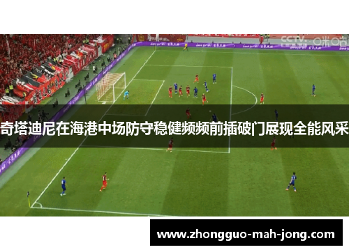 奇塔迪尼在海港中场防守稳健频频前插破门展现全能风采
