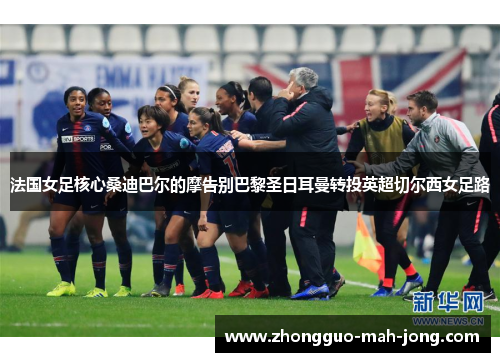 法国女足核心桑迪巴尔的摩告别巴黎圣日耳曼转投英超切尔西女足路