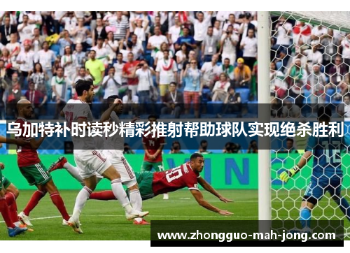 乌加特补时读秒精彩推射帮助球队实现绝杀胜利