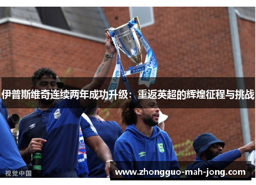 伊普斯维奇连续两年成功升级：重返英超的辉煌征程与挑战