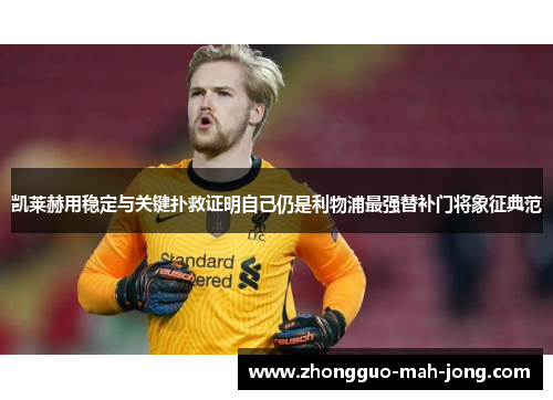 凯莱赫用稳定与关键扑救证明自己仍是利物浦最强替补门将象征典范 凯莱赫用稳定与关键扑救证明自己仍是利物浦最强替补门将象征典范