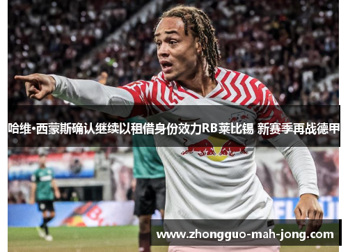 哈维·西蒙斯确认继续以租借身份效力RB莱比锡 新赛季再战德甲