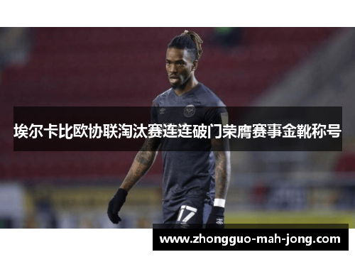 埃尔卡比欧协联淘汰赛连连破门荣膺赛事金靴称号