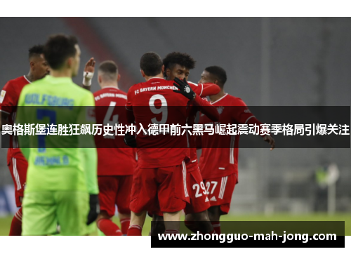 奥格斯堡连胜狂飙历史性冲入德甲前六黑马崛起震动赛季格局引爆关注 奥格斯堡连胜狂飙历史性冲入德甲前六黑马崛起震动赛季格局引爆关注