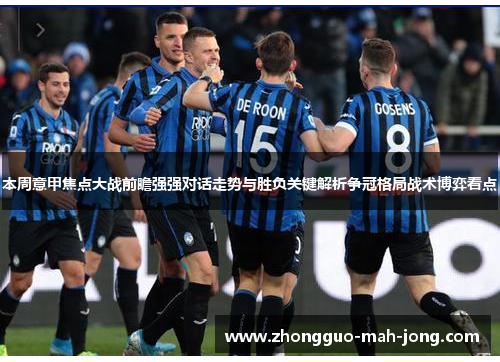 本周意甲焦点大战前瞻强强对话走势与胜负关键解析争冠格局战术博弈看点 本周意甲焦点大战前瞻强强对话走势与胜负关键解析争冠格局战术博弈看点