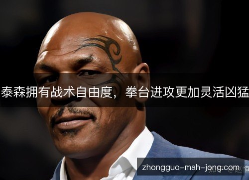 泰森拥有战术自由度,拳台进攻更加灵活凶猛 泰森拥有战术自由度,拳台进攻更加灵活凶猛